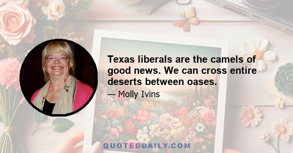 Texas liberals are the camels of good news. We can cross entire deserts between oases.