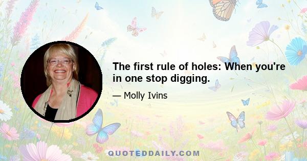 The first rule of holes: When you're in one stop digging.