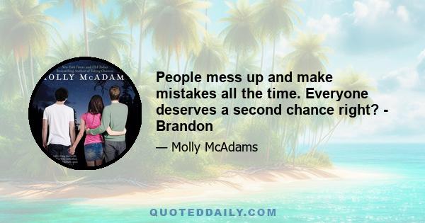 People mess up and make mistakes all the time. Everyone deserves a second chance right? - Brandon