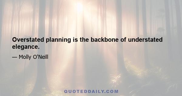 Overstated planning is the backbone of understated elegance.