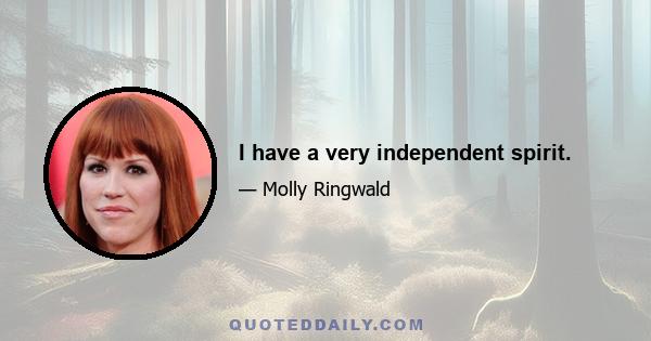 I have a very independent spirit.