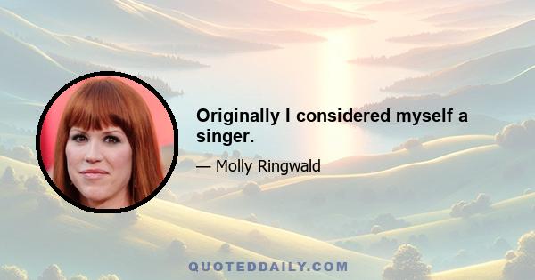 Originally I considered myself a singer.