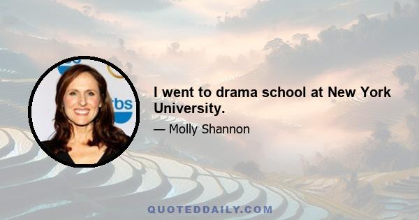 I went to drama school at New York University.