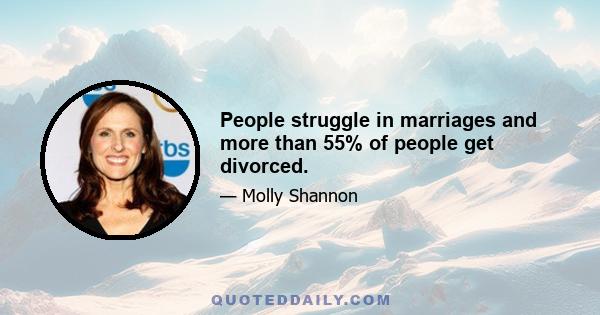 People struggle in marriages and more than 55% of people get divorced.