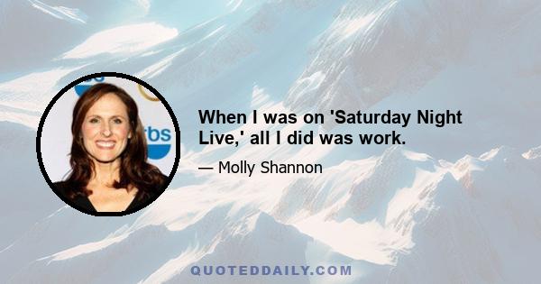 When I was on 'Saturday Night Live,' all I did was work.