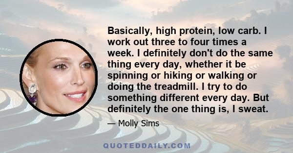 Basically, high protein, low carb. I work out three to four times a week. I definitely don't do the same thing every day, whether it be spinning or hiking or walking or doing the treadmill. I try to do something