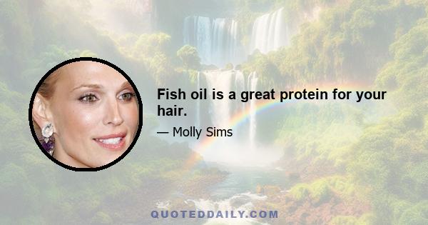 Fish oil is a great protein for your hair.