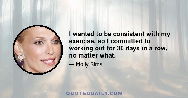 I wanted to be consistent with my exercise, so I committed to working out for 30 days in a row, no matter what.