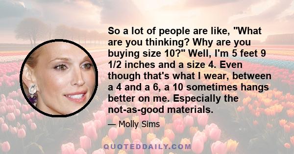 So a lot of people are like, What are you thinking? Why are you buying size 10? Well, I'm 5 feet 9 1/2 inches and a size 4. Even though that's what I wear, between a 4 and a 6, a 10 sometimes hangs better on me.