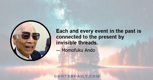 Each and every event in the past is connected to the present by invisible threads.