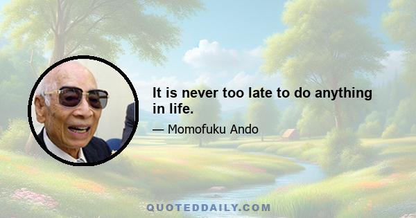 It is never too late to do anything in life.