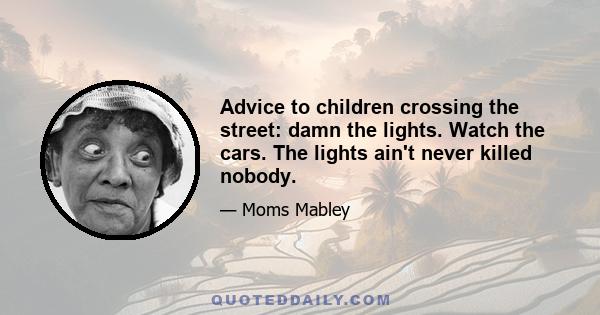 Advice to children crossing the street: damn the lights. Watch the cars. The lights ain't never killed nobody.