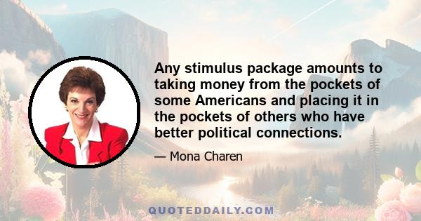 Any stimulus package amounts to taking money from the pockets of some Americans and placing it in the pockets of others who have better political connections.