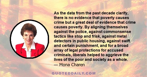 As the data from the past decade clarify, there is no evidence that poverty causes crime but a great deal of evidence that crime causes poverty. By aligning themselves against the police, against commonsense tactics