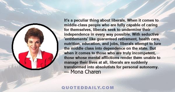 It's a peculiar thing about liberals. When it comes to middle-class people who are fully capable of caring for themselves, liberals seek to undermine their independence in every way possible. With seductive