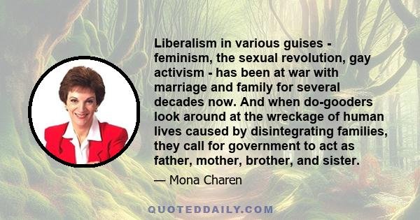 Liberalism in various guises - feminism, the sexual revolution, gay activism - has been at war with marriage and family for several decades now. And when do-gooders look around at the wreckage of human lives caused by