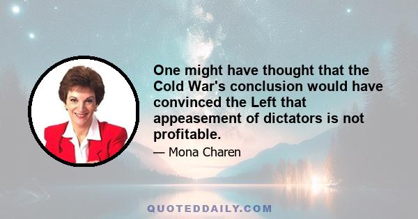 One might have thought that the Cold War's conclusion would have convinced the Left that appeasement of dictators is not profitable.