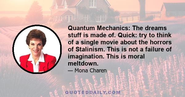 Quantum Mechanics: The dreams stuff is made of. Quick: try to think of a single movie about the horrors of Stalinism. This is not a failure of imagination. This is moral meltdown.