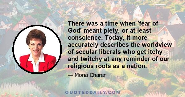 There was a time when 'fear of God' meant piety, or at least conscience. Today, it more accurately describes the worldview of secular liberals who get itchy and twitchy at any reminder of our religious roots as a nation.