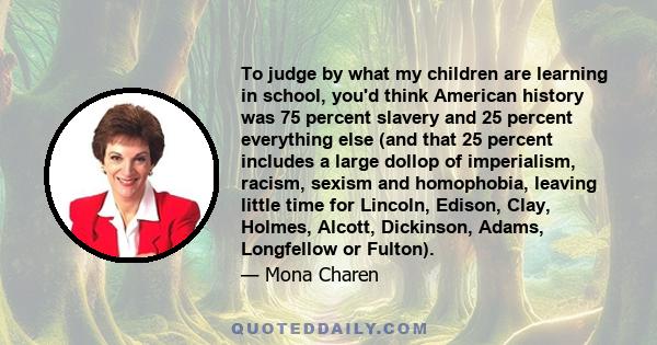 To judge by what my children are learning in school, you'd think American history was 75 percent slavery and 25 percent everything else (and that 25 percent includes a large dollop of imperialism, racism, sexism and