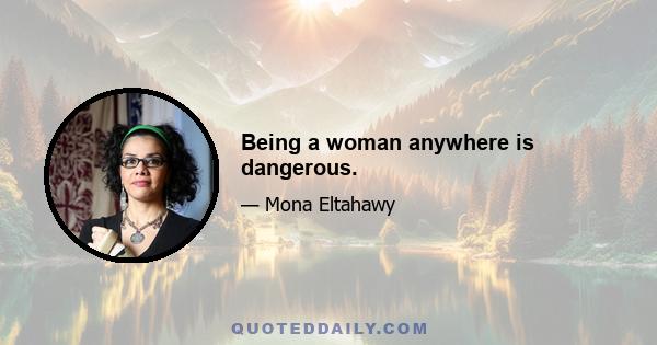 Being a woman anywhere is dangerous.