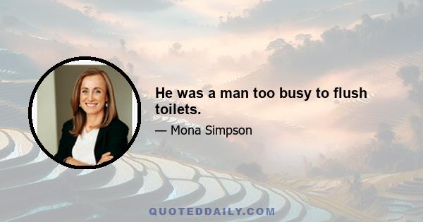 He was a man too busy to flush toilets.