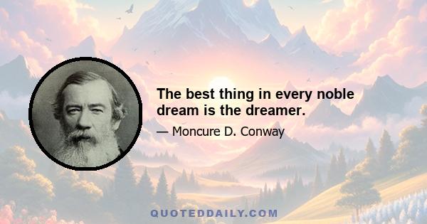 The best thing in every noble dream is the dreamer.