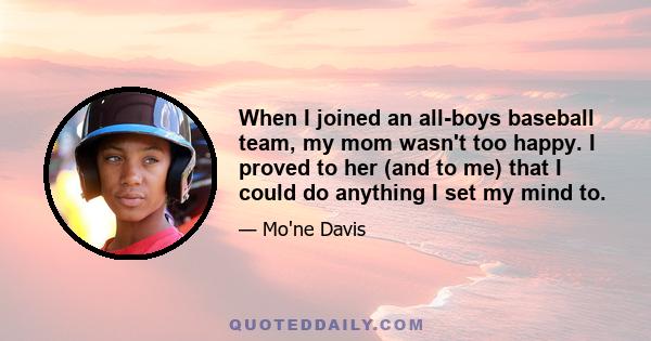 When I joined an all-boys baseball team, my mom wasn't too happy. I proved to her (and to me) that I could do anything I set my mind to.