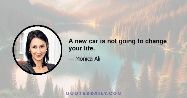 A new car is not going to change your life.