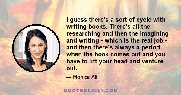 I guess there's a sort of cycle with writing books. There's all the researching and then the imagining and writing - which is the real job - and then there's always a period when the book comes out and you have to lift