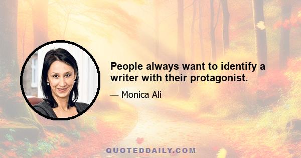 People always want to identify a writer with their protagonist.