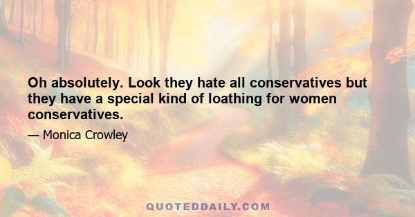 Oh absolutely. Look they hate all conservatives but they have a special kind of loathing for women conservatives.