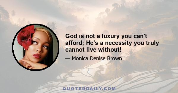 God is not a luxury you can't afford; He's a necessity you truly cannot live without!