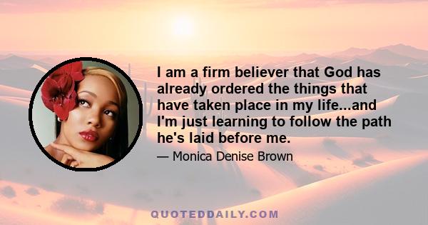 I am a firm believer that God has already ordered the things that have taken place in my life...and I'm just learning to follow the path he's laid before me.