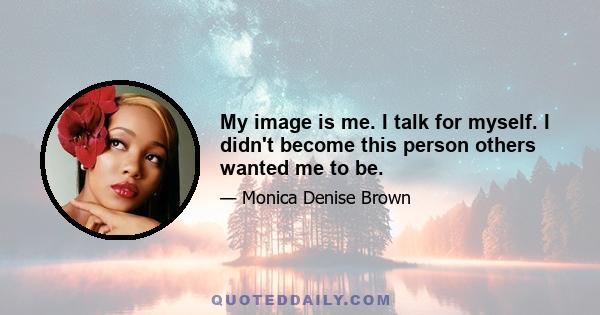 My image is me. I talk for myself. I didn't become this person others wanted me to be.