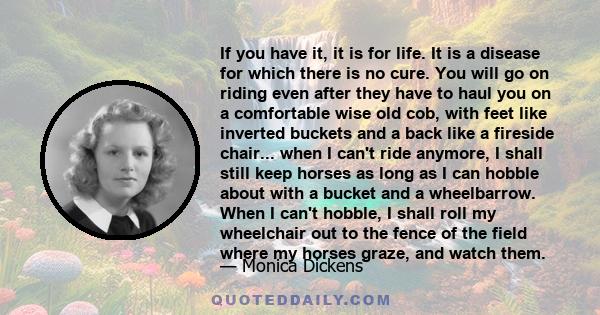 If you have it, it is for life. It is a disease for which there is no cure. You will go on riding even after they have to haul you on a comfortable wise old cob, with feet like inverted buckets and a back like a