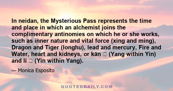 In neidan, the Mysterious Pass represents the time and place in which an alchemist joins the complimentary antinomies on which he or she works, such as inner nature and vital force (xing and ming), Dragon and Tiger