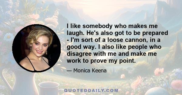 I like somebody who makes me laugh. He's also got to be prepared - I'm sort of a loose cannon, in a good way. I also like people who disagree with me and make me work to prove my point.