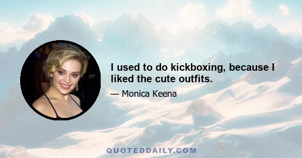 I used to do kickboxing, because I liked the cute outfits.