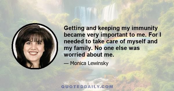 Getting and keeping my immunity became very important to me. For I needed to take care of myself and my family. No one else was worried about me.