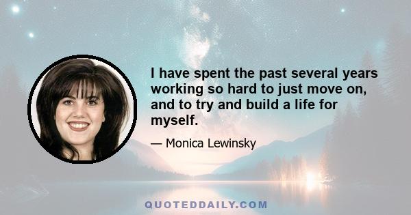 I have spent the past several years working so hard to just move on, and to try and build a life for myself.