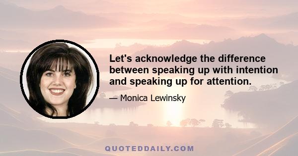 Let's acknowledge the difference between speaking up with intention and speaking up for attention.