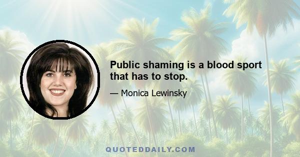 Public shaming is a blood sport that has to stop.