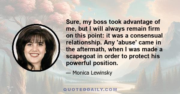 Sure, my boss took advantage of me, but I will always remain firm on this point: it was a consensual relationship. Any 'abuse' came in the aftermath, when I was made a scapegoat in order to protect his powerful position.