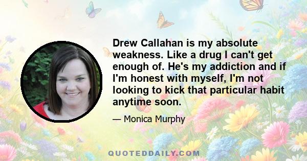 Drew Callahan is my absolute weakness. Like a drug I can't get enough of. He's my addiction and if I'm honest with myself, I'm not looking to kick that particular habit anytime soon.