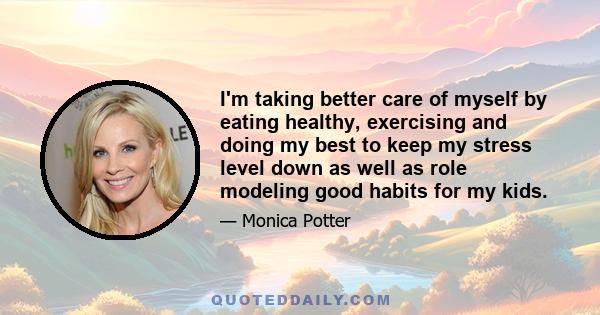 I'm taking better care of myself by eating healthy, exercising and doing my best to keep my stress level down as well as role modeling good habits for my kids.