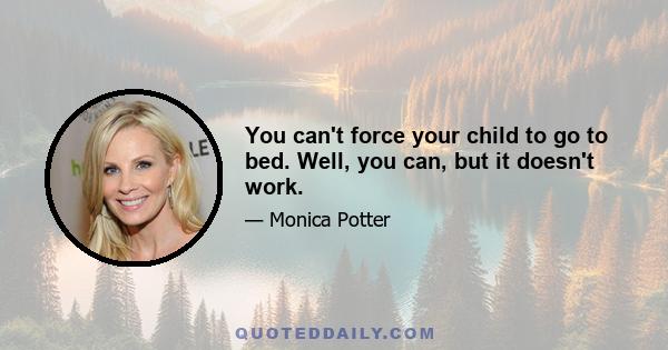 You can't force your child to go to bed. Well, you can, but it doesn't work.