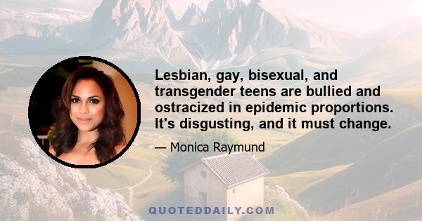 Lesbian, gay, bisexual, and transgender teens are bullied and ostracized in epidemic proportions. It's disgusting, and it must change.