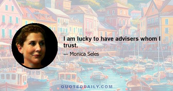 I am lucky to have advisers whom I trust.