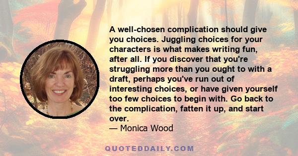 A well-chosen complication should give you choices. Juggling choices for your characters is what makes writing fun, after all. If you discover that you're struggling more than you ought to with a draft, perhaps you've